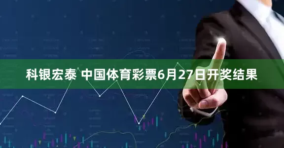科银宏泰 中国体育彩票6月27日开奖结果