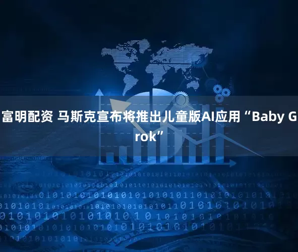 富明配资 马斯克宣布将推出儿童版AI应用“Baby Grok”