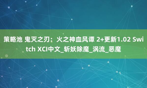 策略池 鬼灭之刃：火之神血风谭 2+更新1.02 Switch XCI中文_斩妖除魔_涡流_恶魔