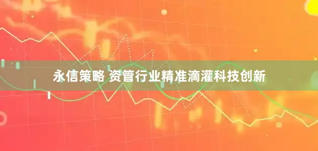 永信策略 资管行业精准滴灌科技创新
